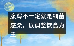 腹瀉不一定就是細(xì)菌感染，以調(diào)整飲食為主