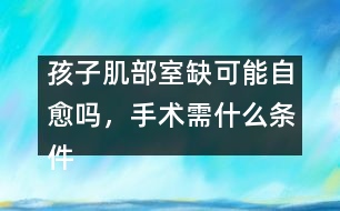 孩子肌部室缺可能自愈嗎，手術需什么條件