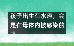 孩子出生有水皰，會(huì)是在母體內(nèi)被感染的嗎