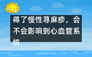 得了慢性蕁麻疹，會不會影響到心血管系統(tǒng)