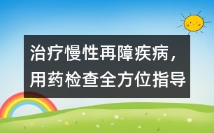 治療慢性再障疾病，用藥、檢查全方位指導(dǎo)