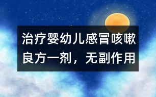 治療嬰幼兒感冒、咳嗽良方一劑，無副作用