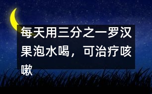 每天用三分之一羅漢果泡水喝，可治療咳嗽