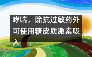 哮喘，除抗過敏藥外可使用糖皮質(zhì)激素吸入