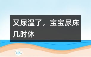 又尿濕了，寶寶尿床幾時(shí)休