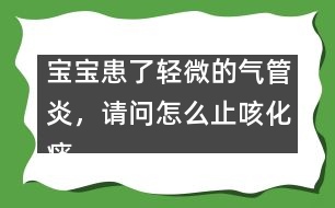 寶寶患了輕微的氣管炎，請問怎么止咳化痰