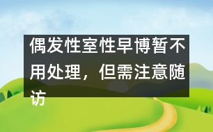 偶發(fā)性室性早博暫不用處理，但需注意隨訪