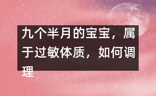 九個半月的寶寶，屬于過敏體質(zhì)，如何調(diào)理