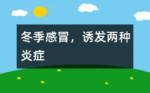 冬季感冒，誘發(fā)兩種炎癥