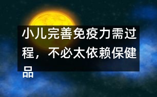 小兒完善免疫力需過程，不必太依賴保健品