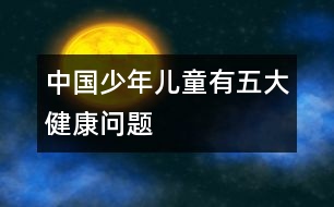 中國(guó)少年兒童有五大健康問(wèn)題