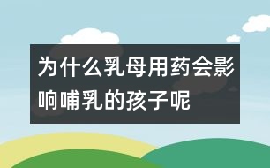 為什么乳母用藥會(huì)影響哺乳的孩子呢