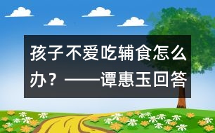 孩子不愛吃輔食怎么辦？――譚惠玉回答