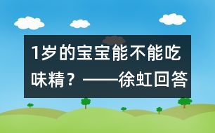 1歲的寶寶能不能吃味精？――徐虹回答