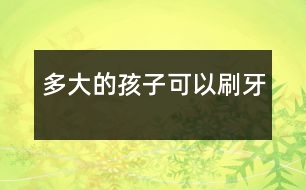 多大的孩子可以刷牙