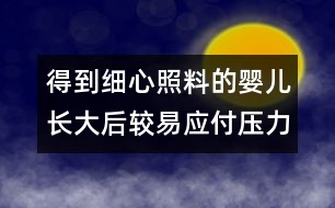 得到細(xì)心照料的嬰兒長大后較易應(yīng)付壓力