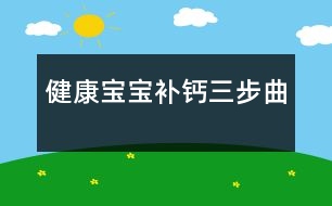 健康寶寶補鈣三步曲