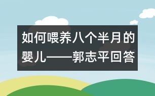 如何喂養(yǎng)八個半月的嬰兒――郭志平回答