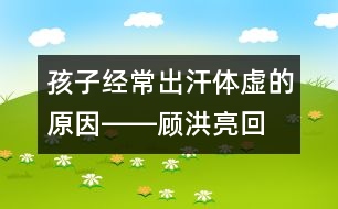 孩子經(jīng)常出汗、體虛的原因――顧洪亮回答