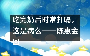 吃完奶后時(shí)常打嗝，這是病么――陳惠金回答