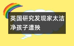 英國研究發(fā)現(xiàn)：家太潔凈孩子遭殃