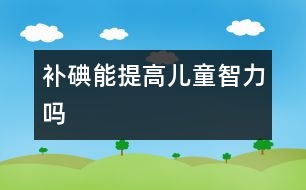 補碘能提高兒童智力嗎