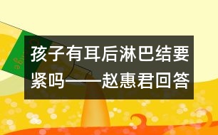 孩子有耳后淋巴結(jié)要緊嗎――趙惠君回答