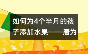 如何為4個(gè)半月的孩子添加水果――唐為勇回答