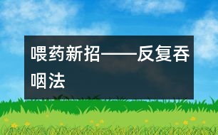 喂藥新招――反復吞咽法