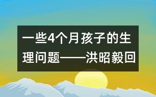 一些4個(gè)月孩子的生理問(wèn)題――洪昭毅回答