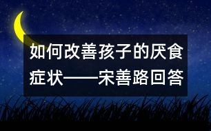 如何改善孩子的厭食癥狀――宋善路回答