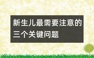 新生兒最需要注意的三個關(guān)鍵問題