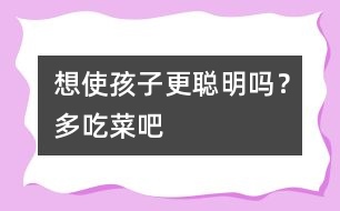 想使孩子更聰明嗎？多吃菜吧