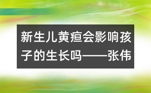 新生兒黃疸會(huì)影響孩子的生長嗎――張偉利回答