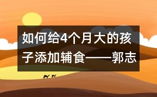 如何給4個(gè)月大的孩子添加輔食――郭志平回答