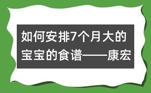 如何安排7個(gè)月大的寶寶的食譜――康宏回答