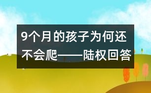 9個月的孩子為何還不會爬――陸權(quán)回答