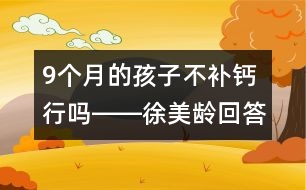 9個月的孩子不補鈣行嗎――徐美齡回答