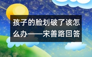 孩子的臉劃破了該怎么辦――宋善路回答