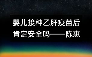 嬰兒接種乙肝疫苗后肯定安全嗎――陳惠金回答