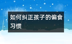 如何糾正孩子的偏食習(xí)慣