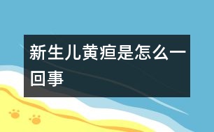 新生兒黃疸是怎么一回事