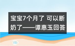 寶寶7個月了 可以斷奶了――譚惠玉回答