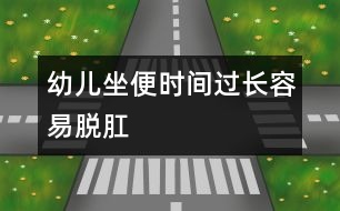 幼兒坐便時(shí)間過(guò)長(zhǎng)容易脫肛