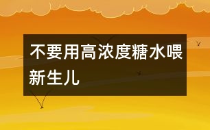 不要用高濃度糖水喂新生兒