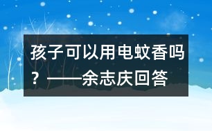 孩子可以用電蚊香嗎？――余志慶回答