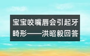 寶寶咬嘴唇會引起牙畸形――洪昭毅回答