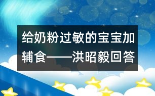 給奶粉過(guò)敏的寶寶加輔食――洪昭毅回答