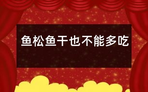 魚松、魚干也不能多吃