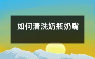 如何清洗奶瓶、奶嘴